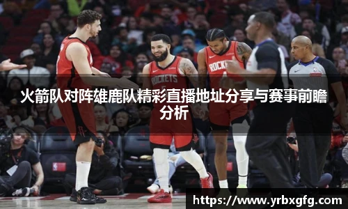 火箭队对阵雄鹿队精彩直播地址分享与赛事前瞻分析