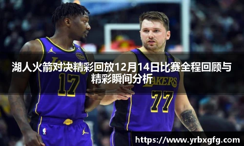 湖人火箭对决精彩回放12月14日比赛全程回顾与精彩瞬间分析