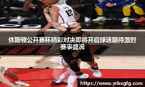 休斯顿公开赛杯精彩对决即将开启球迷期待激烈赛事盛况