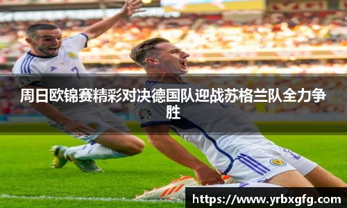 周日欧锦赛精彩对决德国队迎战苏格兰队全力争胜