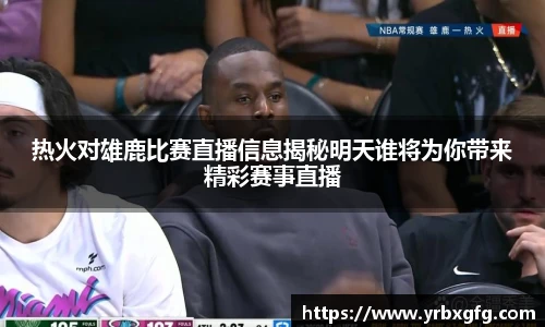 热火对雄鹿比赛直播信息揭秘明天谁将为你带来精彩赛事直播